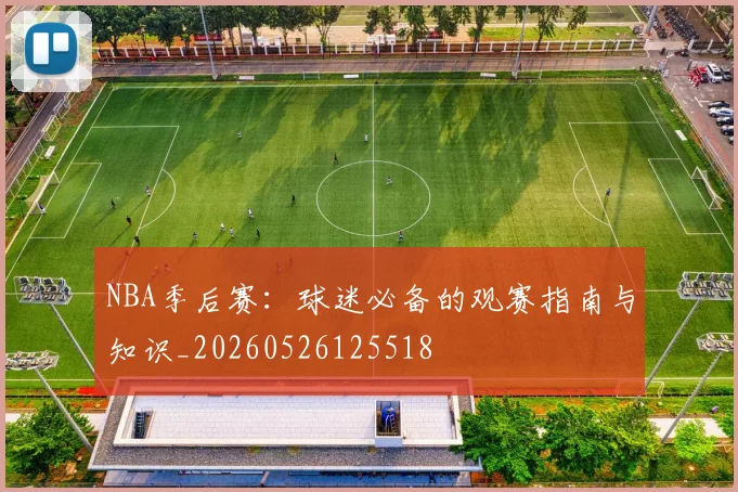 NBA季后赛:球迷必备的观赛指南与知识_20260526125518