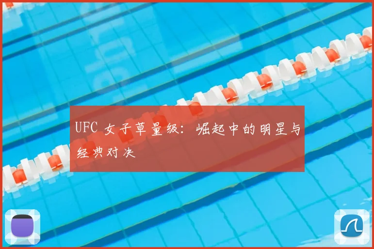 UFC 女子草量级：崛起中的明星与经典对决