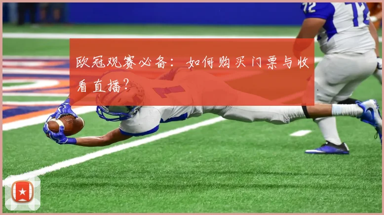欧冠观赛必备:如何购买门票与收看直播?