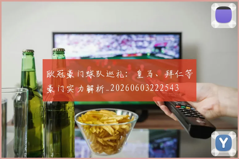 欧冠豪门球队巡礼：皇马、拜仁等豪门实力解析_20260603222543
