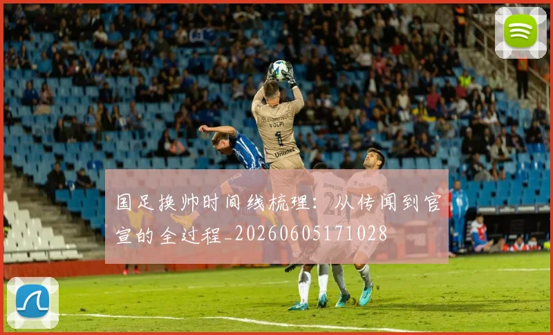 国足换帅时间线梳理：从传闻到官宣的全过程_20260605171028