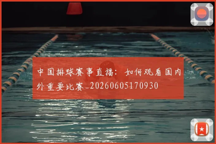 中国排球赛事直播:如何观看国内外重要比赛_20260605170930