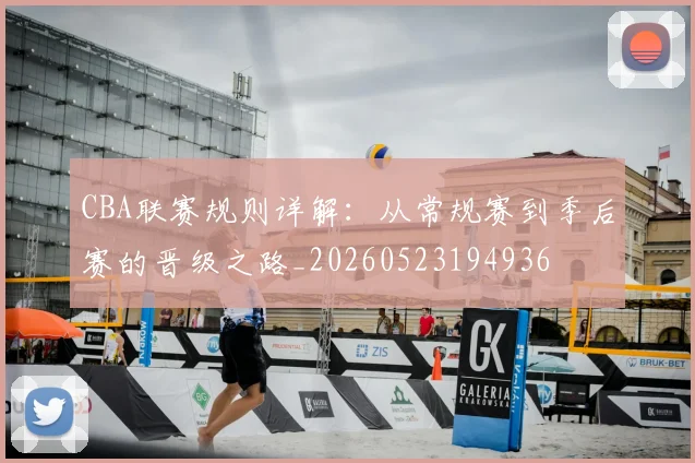 CBA联赛规则详解：从常规赛到季后赛的晋级之路_20260523194936