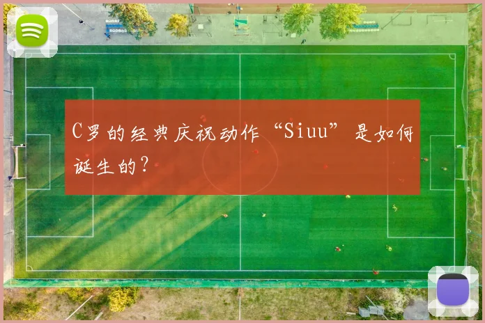 C罗的经典庆祝动作“Siuu”是如何诞生的？