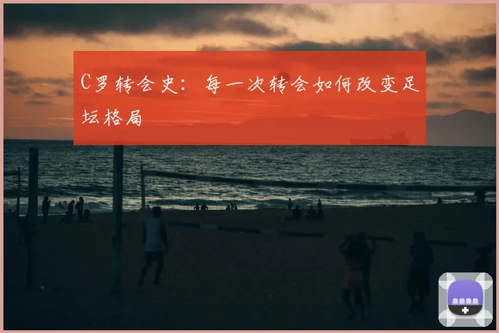 C罗转会史：每一次转会如何改变足坛格局