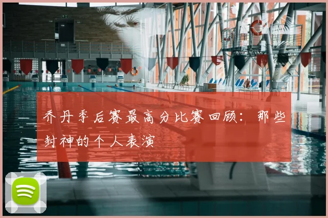 乔丹季后赛最高分比赛回顾：那些封神的个人表演