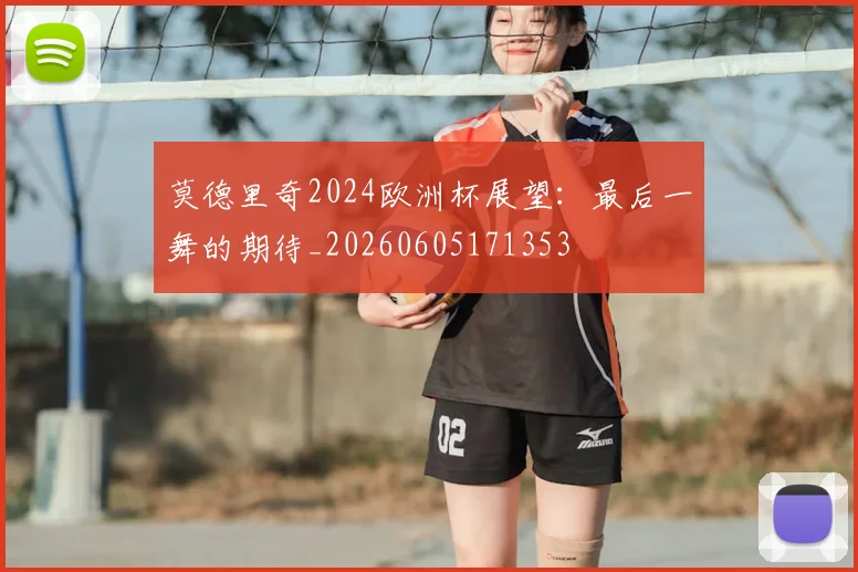 莫德里奇2024欧洲杯展望:最后一舞的期待_20260605171353