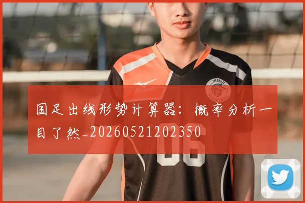 国足出线形势计算器：概率分析一目了然_20260521202350