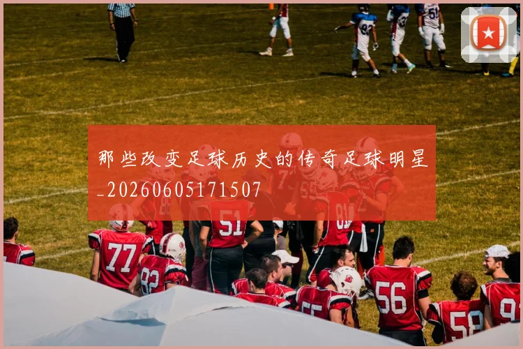 那些改变足球历史的传奇足球明星_20260605171507