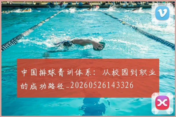中国排球青训体系:从校园到职业的成功路径_20260526143326