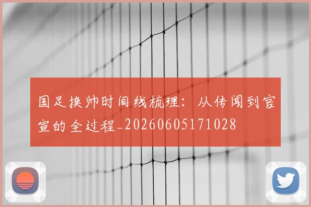 国足换帅时间线梳理：从传闻到官宣的全过程_20260605171028