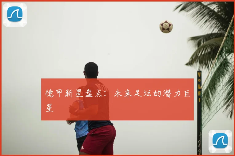 德甲新星盘点：未来足坛的潜力巨星