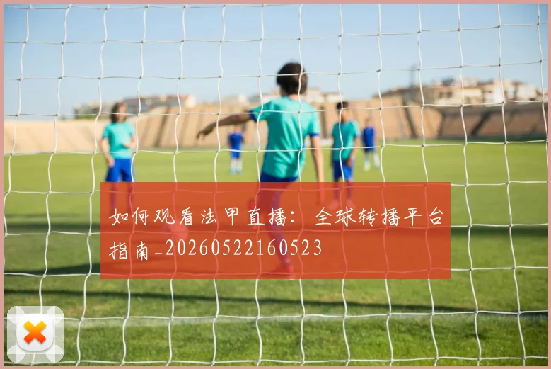如何观看法甲直播:全球转播平台指南_20260522160523