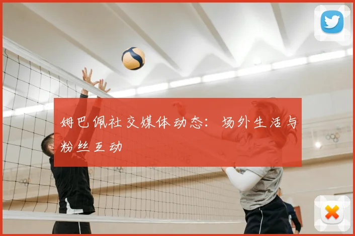 姆巴佩社交媒体动态:场外生活与粉丝互动