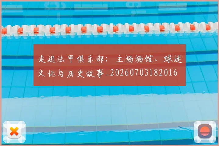 走进法甲俱乐部:主场场馆、球迷文化与历史故事_20260703182016