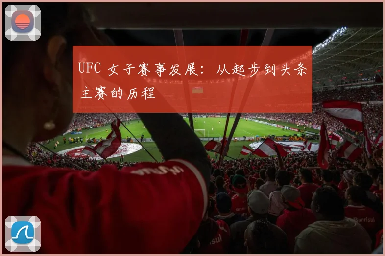 UFC 女子赛事发展：从起步到头条主赛的历程