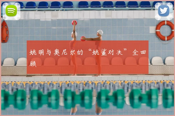 姚明与奥尼尔的“姚鲨对决”全回顾