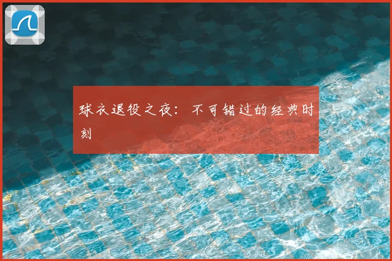 球衣退役之夜：不可错过的经典时刻