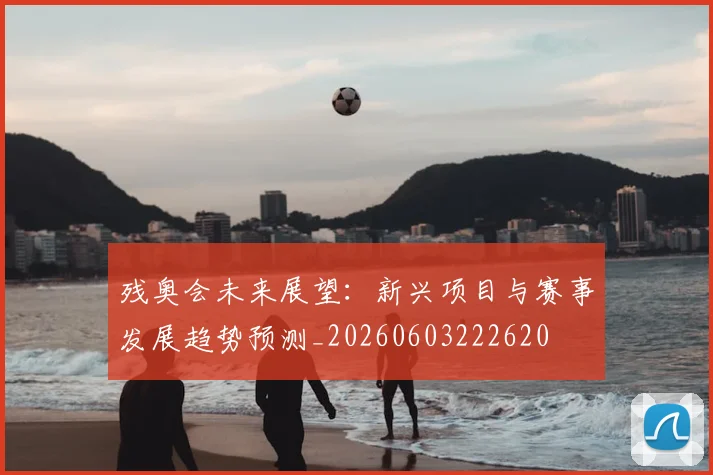 残奥会未来展望:新兴项目与赛事发展趋势预测_20260603222620