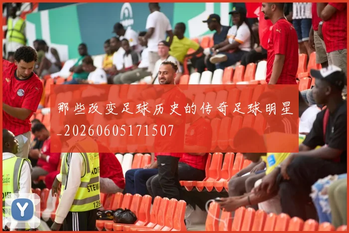 那些改变足球历史的传奇足球明星_20260605171507